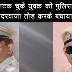 फंदे से लटक चुके युवक को पुलिसकर्मियों ने दरवाजा तोड़ करके बचाया