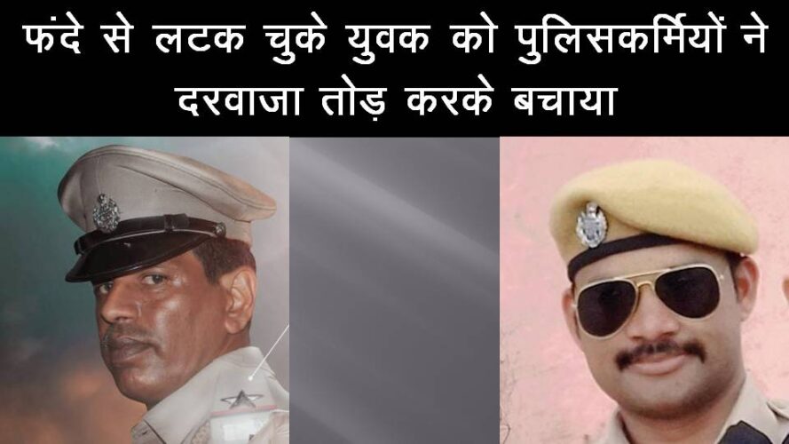 फंदे से लटक चुके युवक को पुलिसकर्मियों ने दरवाजा तोड़ करके बचाया