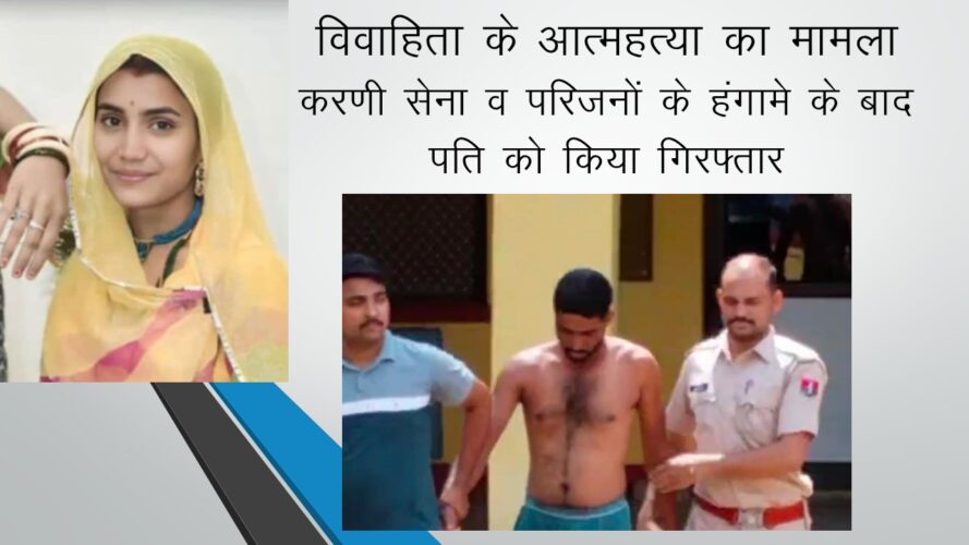 विवाहिता के आत्महत्या का मामला - करणी सेना व परिजनों के हंगामे के बाद पति को किया गिरफ्तार